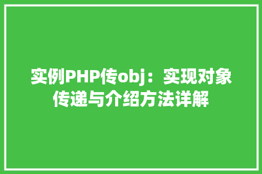 实例PHP传obj:实现对象传递与介绍方法详解 科技报告范文 实例PHP传obj:实现对象传递与介绍方法详解 科技报告范文
