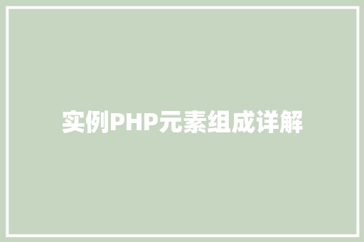 实例PHP元素组成详解 创作范文