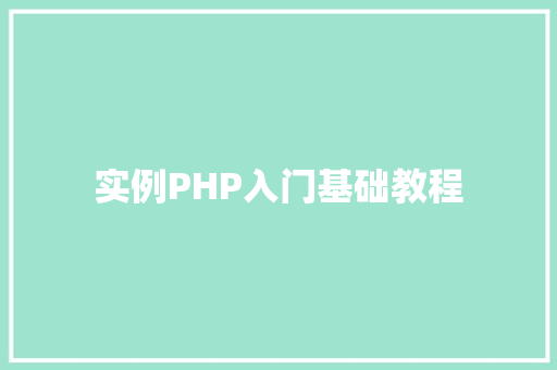 实例PHP入门基础教程 科技报告范文 实例PHP入门基础教程 科技报告范文