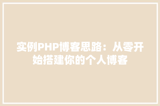 实例PHP博客思路：从零开始搭建你的个人博客