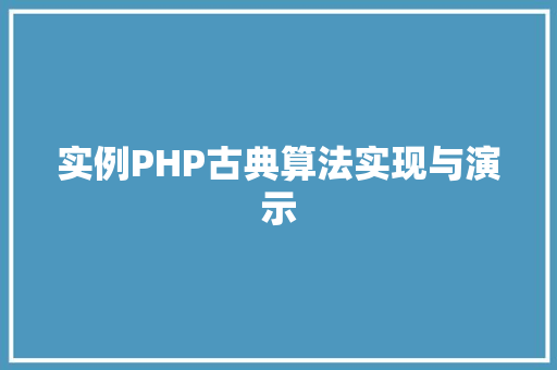 实例PHP古典算法实现与演示 演讲稿范文 实例PHP古典算法实现与演示 演讲稿范文