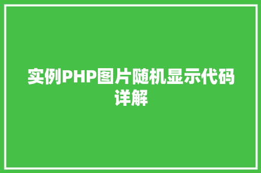 实例PHP图片随机显示代码详解 项目管理范文 实例PHP图片随机显示代码详解 第1张 实例PHP图片随机显示代码详解 项目管理范文