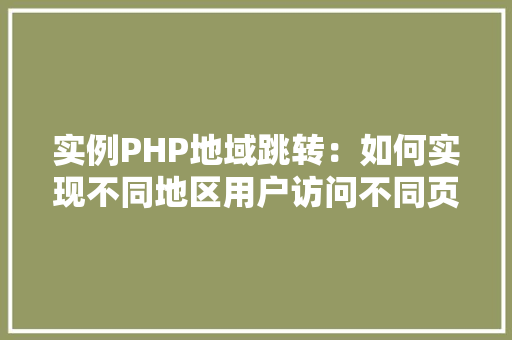 实例PHP地域跳转:如何实现不同地区用户访问不同页面 演讲稿范文 实例PHP地域跳转:如何实现不同地区用户访问不同页面 演讲稿范文