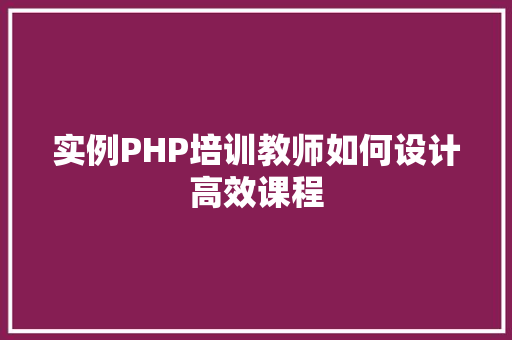 实例PHP培训教师如何设计高效课程 财务报告范文 实例PHP培训教师如何设计高效课程 财务报告范文