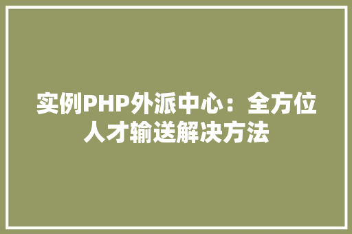 实例PHP外派中心：全方位人才输送解决方法