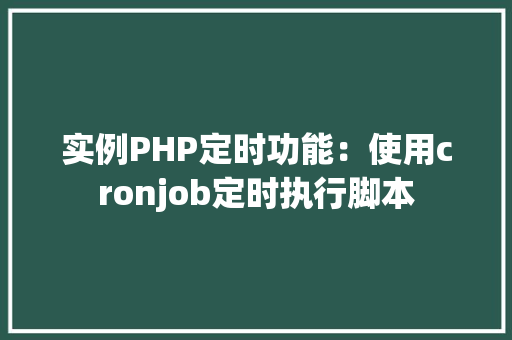 实例PHP定时功能:使用cronjob定时执行脚本 职场应用 实例PHP定时功能:使用cronjob定时执行脚本 职场应用
