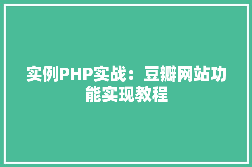 实例PHP实战:豆瓣网站功能实现教程 合同协议范文 实例PHP实战:豆瓣网站功能实现教程 合同协议范文