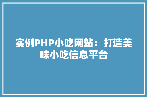 实例PHP小吃网站:打造美味小吃信息平台 合同协议范文 实例PHP小吃网站:打造美味小吃信息平台 合同协议范文
