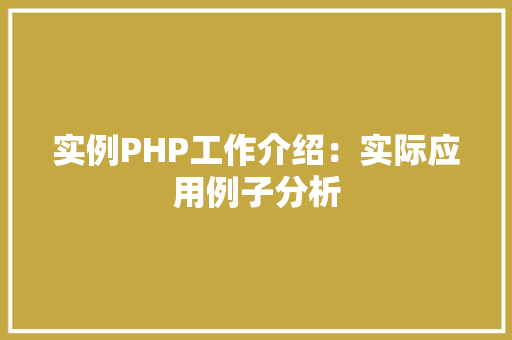 实例PHP工作介绍:实际应用例子分析 科技报告范文 实例PHP工作介绍:实际应用例子分析 科技报告范文