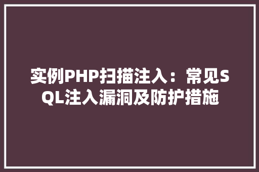 实例PHP扫描注入:常见SQL注入漏洞及防护措施 项目管理范文 实例PHP扫描注入:常见SQL注入漏洞及防护措施 项目管理范文