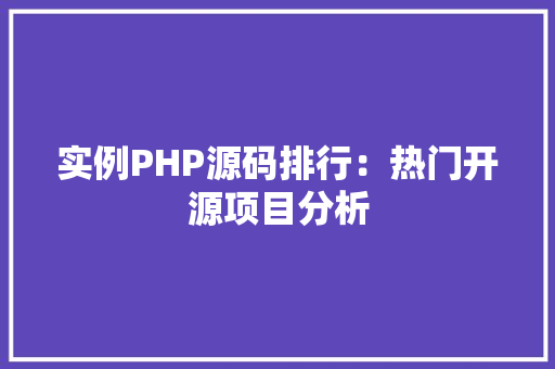 实例PHP源码排行：热门开源项目分析