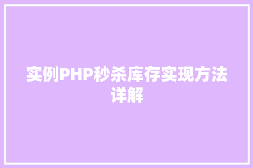 实例PHP秒杀库存实现方法详解 财务报告范文 实例PHP秒杀库存实现方法详解 财务报告范文