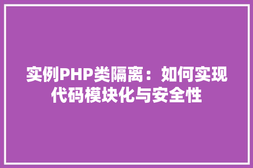 实例PHP类隔离:如何实现代码模块化与安全性 合同协议范文 实例PHP类隔离:如何实现代码模块化与安全性 合同协议范文