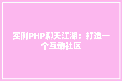 实例PHP聊天江湖:打造一个互动社区 合同协议范文 实例PHP聊天江湖:打造一个互动社区 合同协议范文