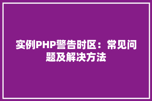 实例PHP警告时区：常见问题及解决方法