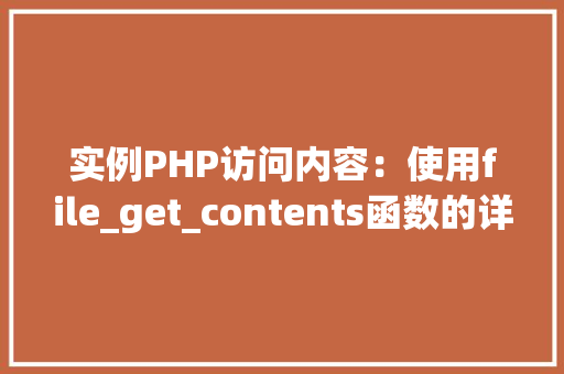 实例PHP访问内容:使用file_get_contents函数的详细教程 财务报告范文 实例PHP访问内容:使用file_get_contents函数的详细教程 财务报告范文