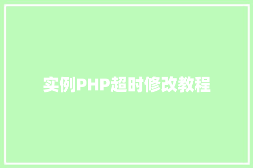 实例PHP超时修改教程 创作范文 实例PHP超时修改教程 创作范文