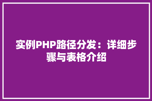 实例PHP路径分发:详细步骤与表格介绍 职场应用 实例PHP路径分发:详细步骤与表格介绍 职场应用