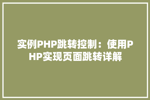 实例PHP跳转控制:使用PHP实现页面跳转详解 合同协议范文 实例PHP跳转控制:使用PHP实现页面跳转详解 合同协议范文