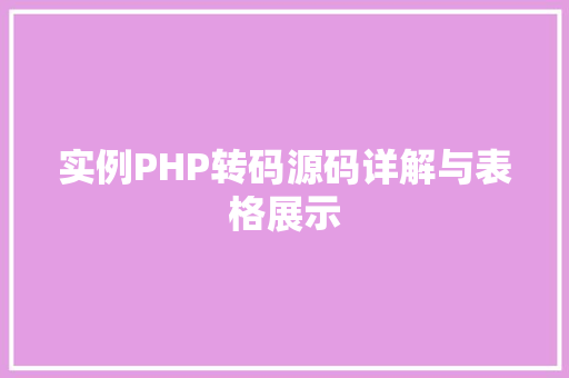 实例PHP转码源码详解与表格展示 词句相关 实例PHP转码源码详解与表格展示 词句相关