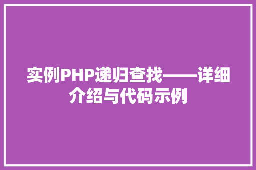 实例PHP递归查找——详细介绍与代码示例 演讲稿范文 实例PHP递归查找——详细介绍与代码示例 演讲稿范文