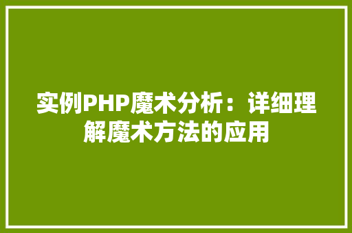 实例PHP魔术分析:详细理解魔术方法的应用 项目管理范文 实例PHP魔术分析:详细理解魔术方法的应用 项目管理范文