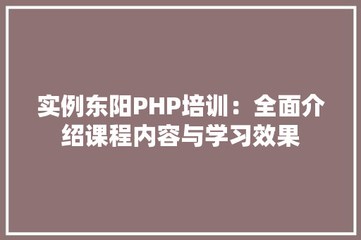 实例东阳PHP培训:全面介绍课程内容与学习效果 财务报告范文 实例东阳PHP培训:全面介绍课程内容与学习效果 财务报告范文