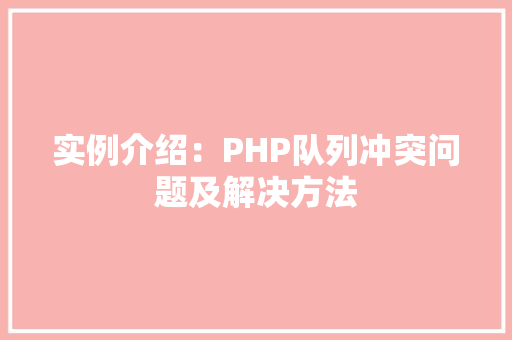 实例介绍:PHP队列冲突问题及解决方法 财务报告范文 实例介绍:PHP队列冲突问题及解决方法 财务报告范文