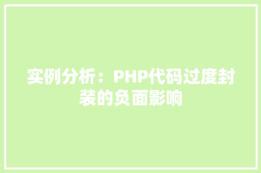 实例分析:PHP代码过度封装的负面影响 演讲稿范文 实例分析:PHP代码过度封装的负面影响 演讲稿范文