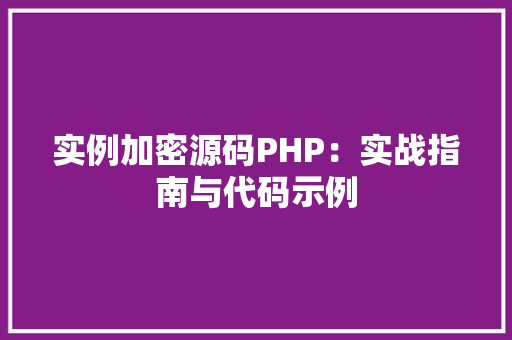 实例加密源码PHP：实战指南与代码示例