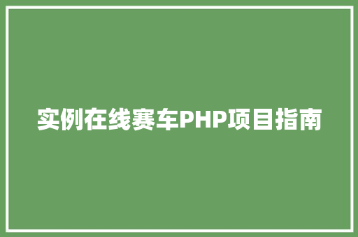 实例在线赛车PHP项目指南 科技报告范文
