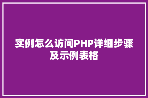 实例怎么访问PHP详细步骤及示例表格 职场应用 实例怎么访问PHP详细步骤及示例表格 职场应用