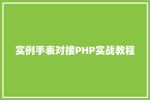 实例手表对接PHP实战教程 项目管理范文 实例手表对接PHP实战教程 项目管理范文