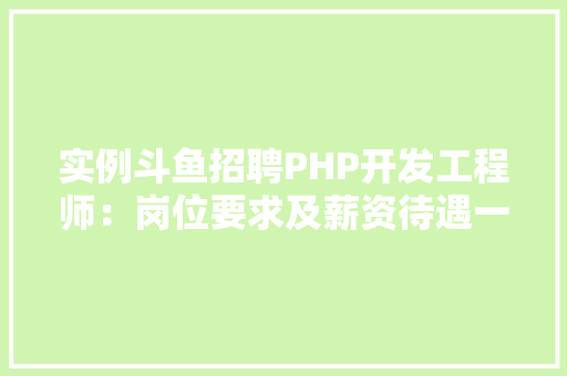 实例斗鱼招聘PHP开发工程师:岗位要求及薪资待遇一览 财务报告范文 实例斗鱼招聘PHP开发工程师:岗位要求及薪资待遇一览 财务报告范文