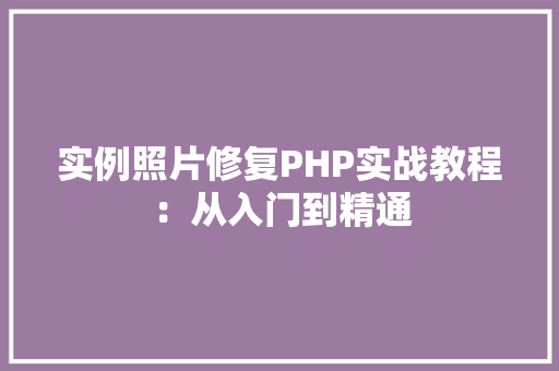 实例照片修复PHP实战教程:从入门到精通 合同协议范文 实例照片修复PHP实战教程:从入门到精通 合同协议范文