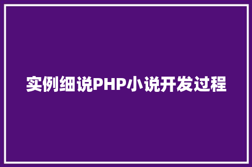 实例细说PHP小说开发过程 科技报告范文 实例细说PHP小说开发过程 科技报告范文