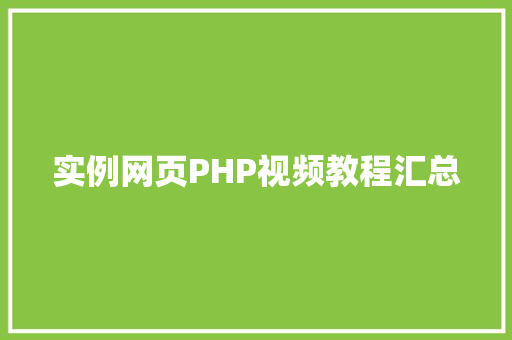 实例网页PHP视频教程汇总 科技报告范文 实例网页PHP视频教程汇总 科技报告范文