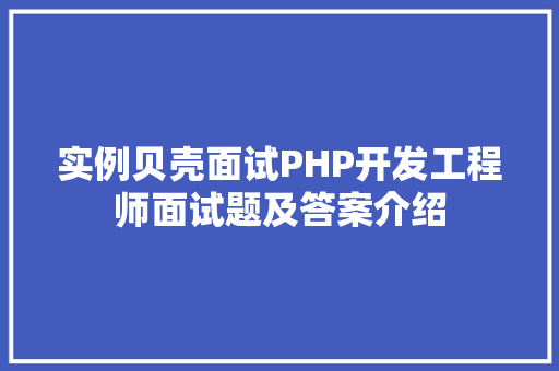 实例贝壳面试PHP开发工程师面试题及答案介绍 创作范文 实例贝壳面试PHP开发工程师面试题及答案介绍 创作范文