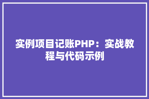 实例项目记账PHP:实战教程与代码示例 合同协议范文 实例项目记账PHP:实战教程与代码示例 合同协议范文