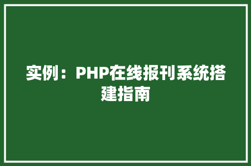 实例:PHP在线报刊系统搭建指南 诗句鉴赏 实例:PHP在线报刊系统搭建指南 诗句鉴赏