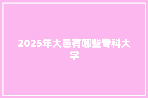 2025年大邑有哪些专科大学 科技报告范文