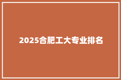 2025合肥工大专业排名