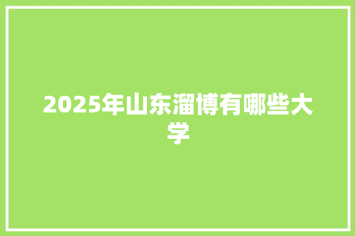 2025年山东溜博有哪些大学 演讲稿范文