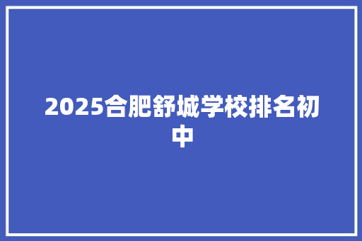 2025合肥舒城学校排名初中