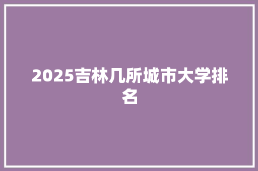 2025吉林几所城市大学排名
