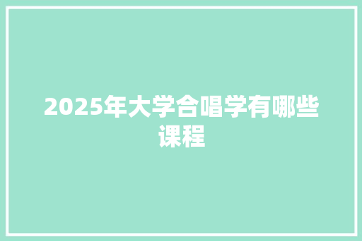 2025年大学合唱学有哪些课程
