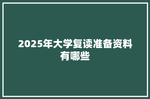 2025年大学复读准备资料有哪些 职场应用