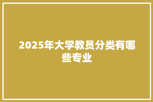 2025年大学教员分类有哪些专业