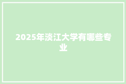 2025年淡江大学有哪些专业