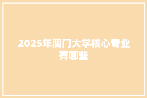 2025年澳门大学核心专业有哪些